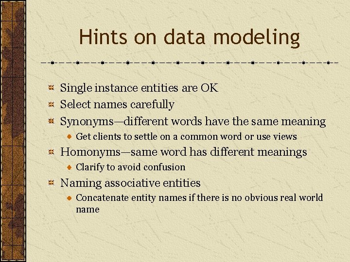 Hints on data modeling Single instance entities are OK Select names carefully Synonyms—different words