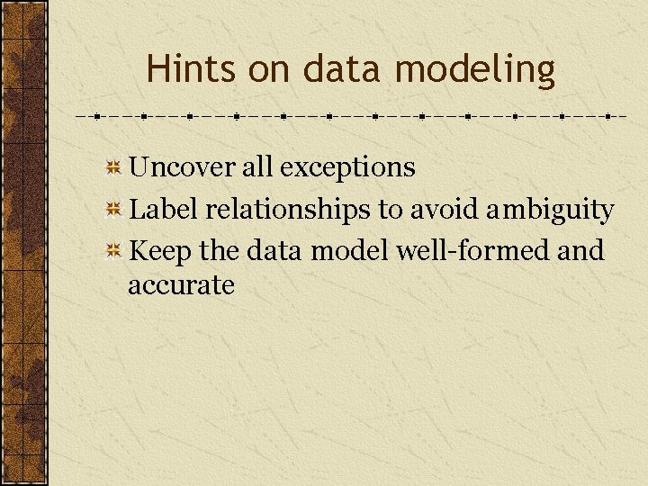 Hints on data modeling Uncover all exceptions Label relationships to avoid ambiguity Keep the