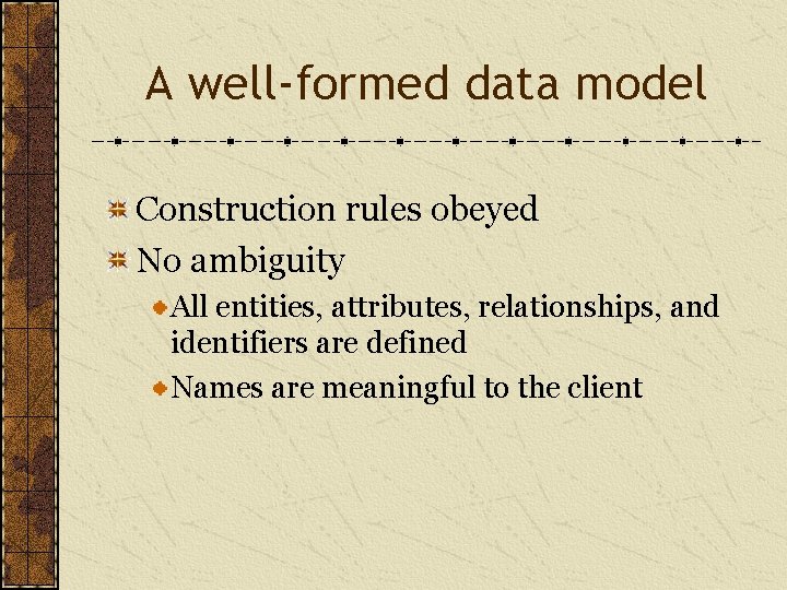 A well-formed data model Construction rules obeyed No ambiguity All entities, attributes, relationships, and