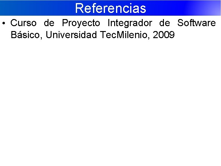 Referencias • Curso de Proyecto Integrador de Software Básico, Universidad Tec. Milenio, 2009 