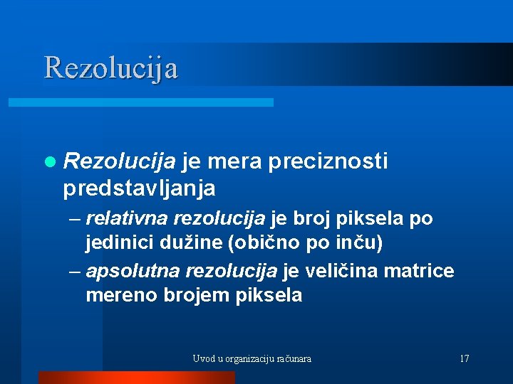 Rezolucija l Rezolucija je mera preciznosti predstavljanja – relativna rezolucija je broj piksela po