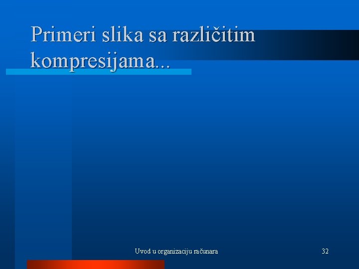 Primeri slika sa različitim kompresijama. . . Uvod u organizaciju računara 32 