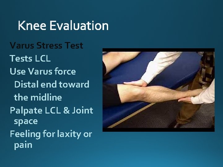 Varus Stress Tests LCL Use Varus force Distal end toward the midline Palpate LCL