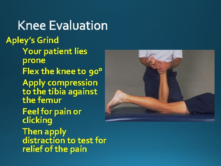 Apley’s Grind Your patient lies prone Flex the knee to 90° Apply compression to