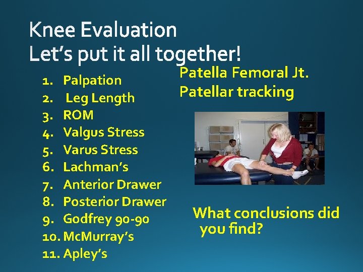 1. Palpation 2. Leg Length 3. ROM 4. Valgus Stress 5. Varus Stress 6.