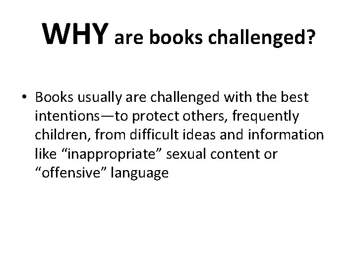 WHY are books challenged? • Books usually are challenged with the best intentions—to protect