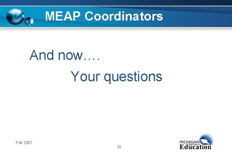 MEAP Coordinators And now…. Your questions Fall 2007 50 