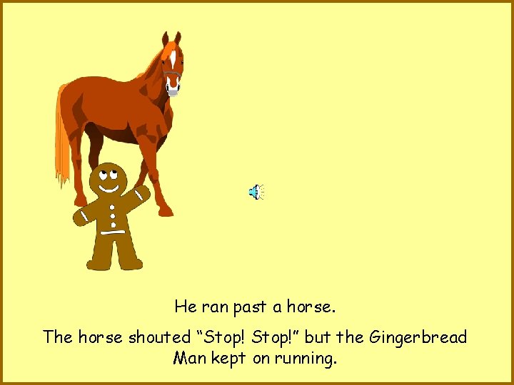 He ran past a horse. The horse shouted “Stop!” but the Gingerbread Man kept