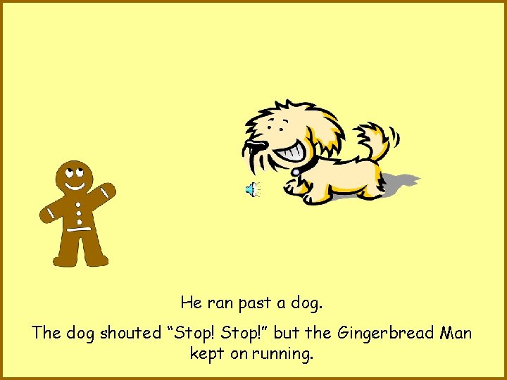 He ran past a dog. The dog shouted “Stop!” but the Gingerbread Man kept