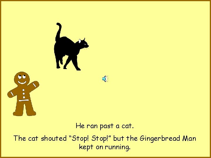 He ran past a cat. The cat shouted “Stop!” but the Gingerbread Man kept