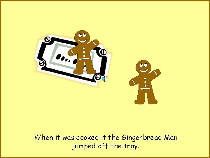 When it was cooked it the Gingerbread Man jumped off the tray. 