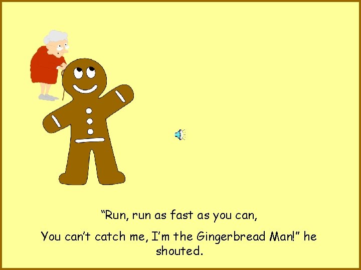 “Run, run as fast as you can, You can’t catch me, I’m the Gingerbread