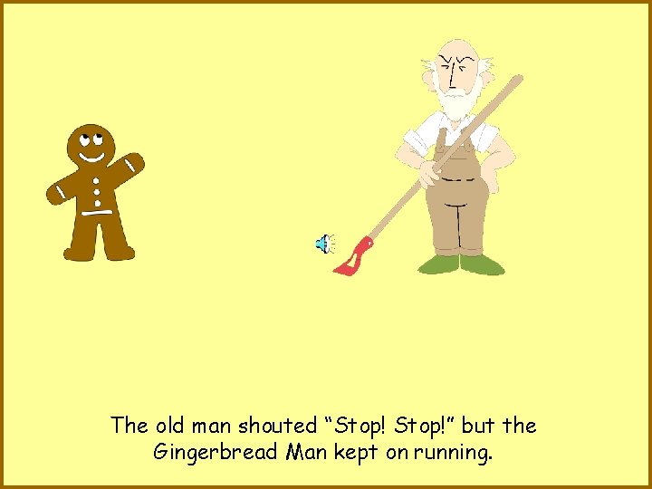 The old man shouted “Stop!” but the Gingerbread Man kept on running. 