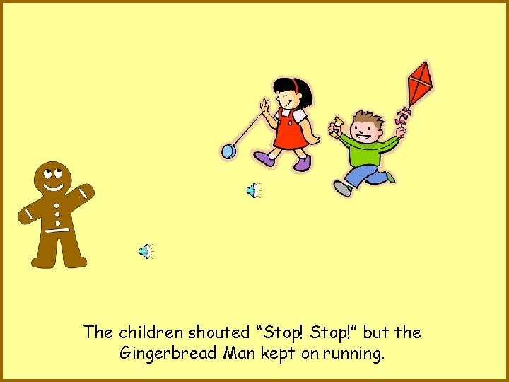 The children shouted “Stop!” but the Gingerbread Man kept on running. 