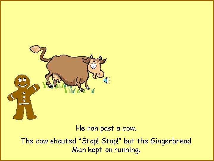 He ran past a cow. The cow shouted “Stop!” but the Gingerbread Man kept