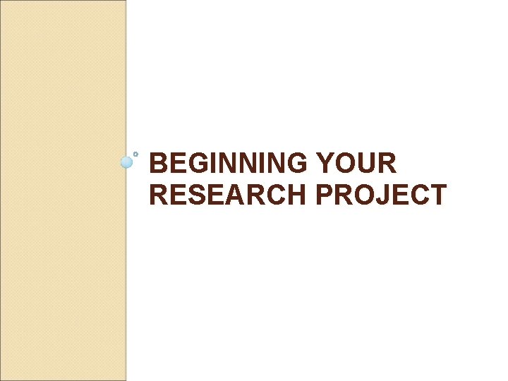 BEGINNING YOUR RESEARCH PROJECT 