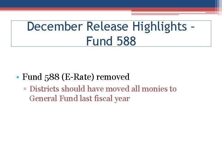 December Release Highlights – Fund 588 • Fund 588 (E-Rate) removed ▫ Districts should