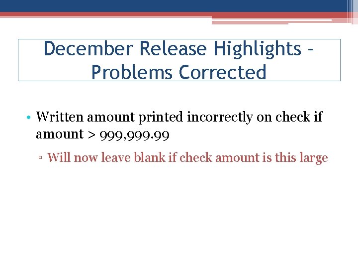 December Release Highlights – Problems Corrected • Written amount printed incorrectly on check if