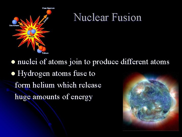 Nuclear Fusion nuclei of atoms join to produce different atoms l Hydrogen atoms fuse