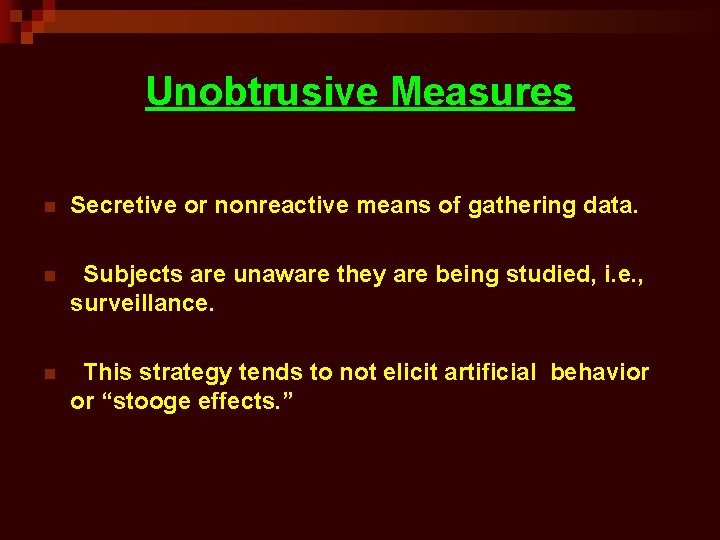 Unobtrusive Measures n Secretive or nonreactive means of gathering data. n Subjects are unaware