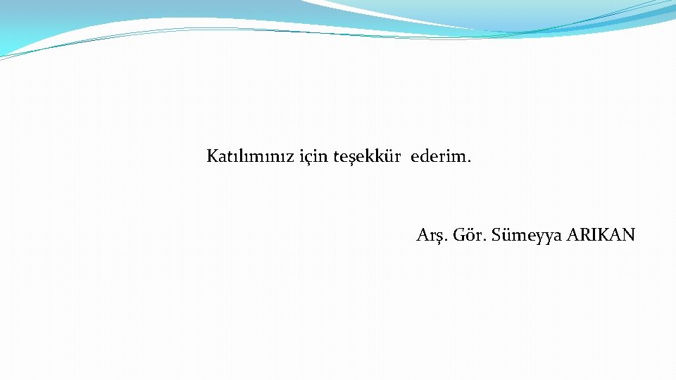 Katılımınız için teşekkür ederim. Arş. Gör. Sümeyya ARIKAN 