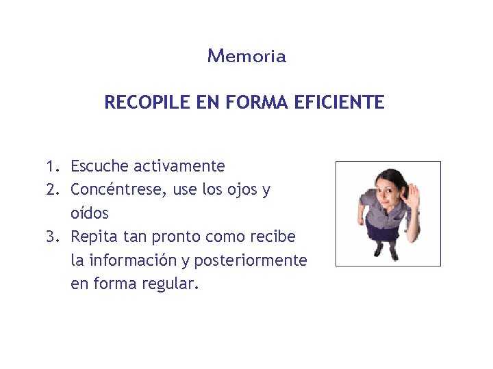 Memoria RECOPILE EN FORMA EFICIENTE 1. Escuche activamente 2. Concéntrese, use los ojos y