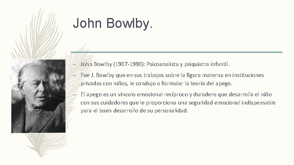 John Bowlby. – John Bowlby (1907 -1990): Psicoanalista y psiquiatra infantil. – Fue J.