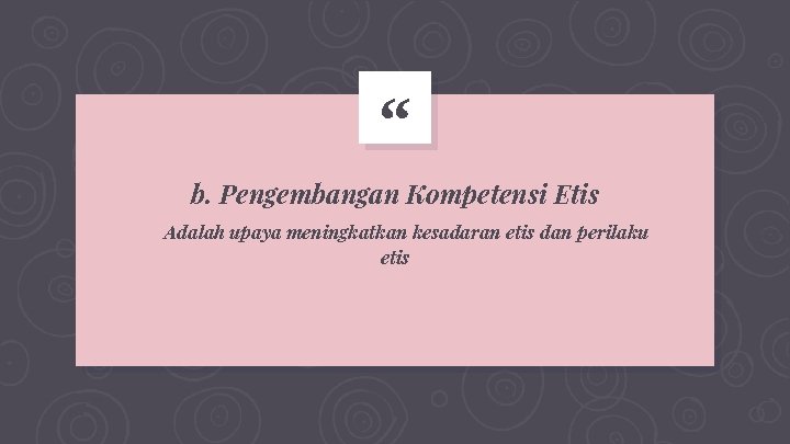 “ b. Pengembangan Kompetensi Etis Adalah upaya meningkatkan kesadaran etis dan perilaku etis 