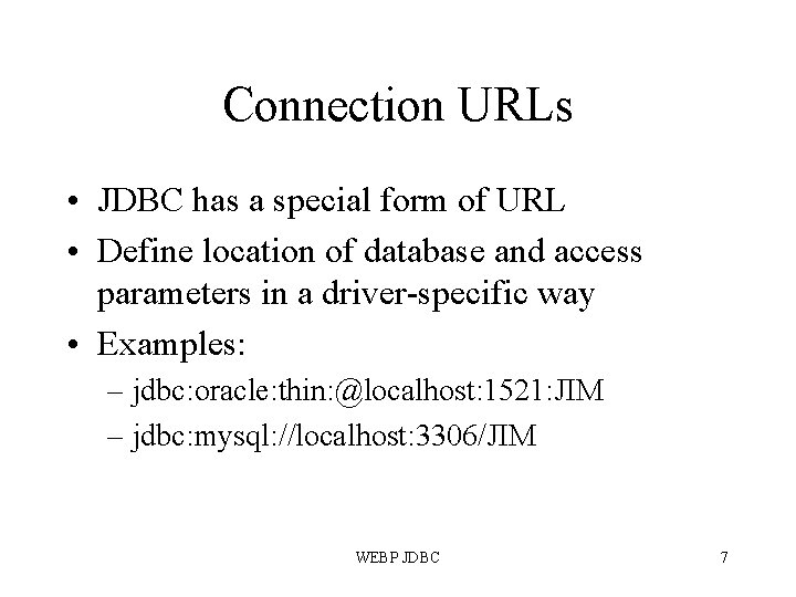 Connection URLs • JDBC has a special form of URL • Define location of