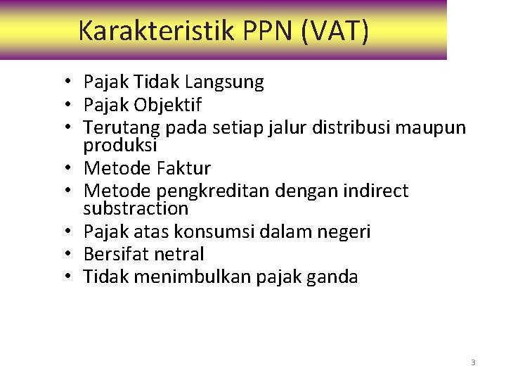Karakteristik PPN (VAT) • Pajak Tidak Langsung • Pajak Objektif • Terutang pada setiap