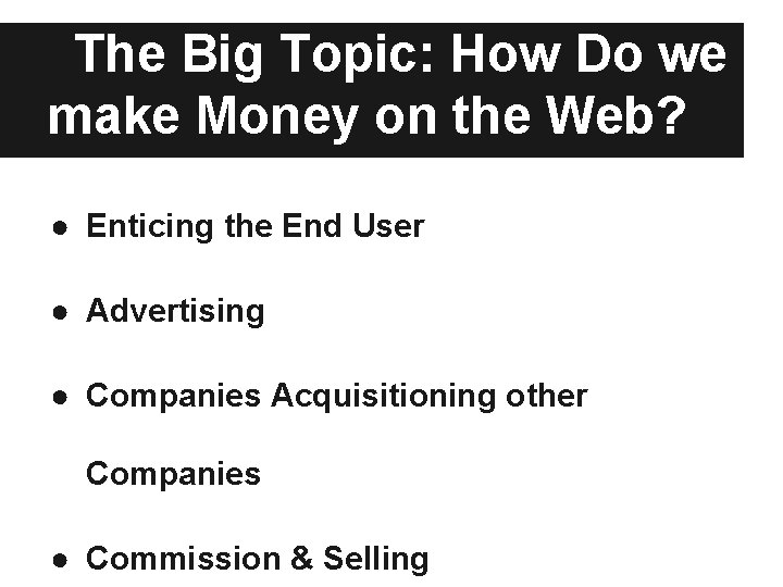 The Big Topic: How Do we make Money on the Web? ● Enticing the