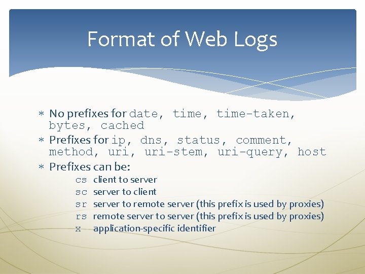 Format of Web Logs No prefixes for date, time-taken, bytes, cached Prefixes for ip,