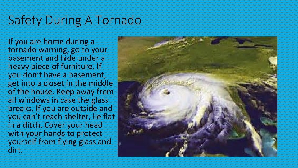 Safety During A Tornado If you are home during a tornado warning, go to