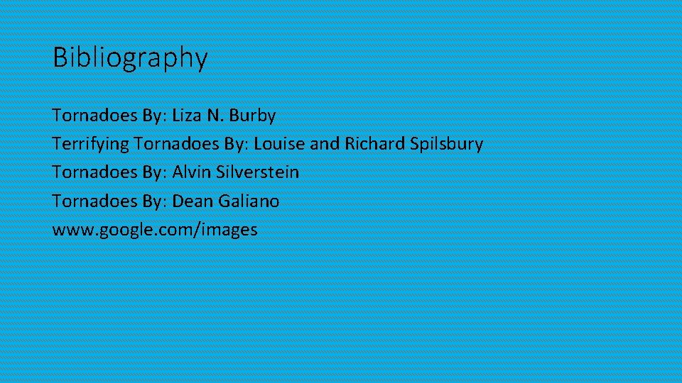 Bibliography Tornadoes By: Liza N. Burby Terrifying Tornadoes By: Louise and Richard Spilsbury Tornadoes