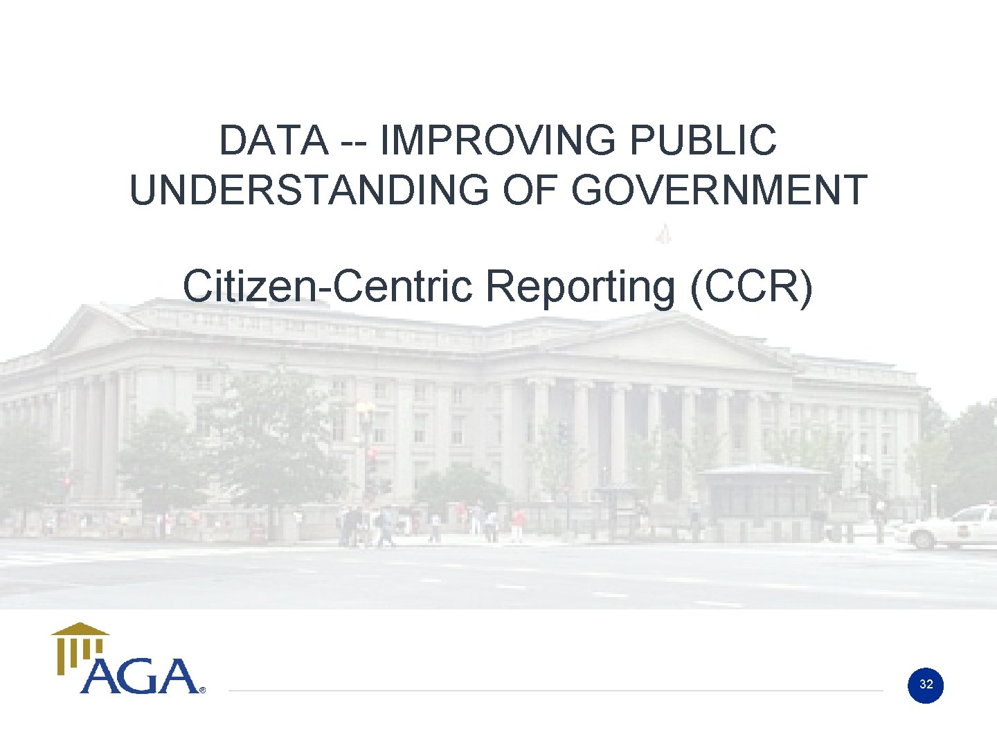 DATA -- IMPROVING PUBLIC UNDERSTANDING OF GOVERNMENT Citizen-Centric Reporting (CCR) 32 DATA -- IMPROVING PUBLIC UNDERSTANDING OF GOVERNMENT Citizen-Centric Reporting (CCR) 32