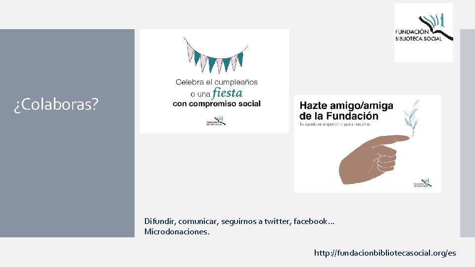 ¿Colaboras? Difundir, comunicar, seguirnos a twitter, facebook. . . Microdonaciones. http: //fundacionbibliotecasocial. org/es 