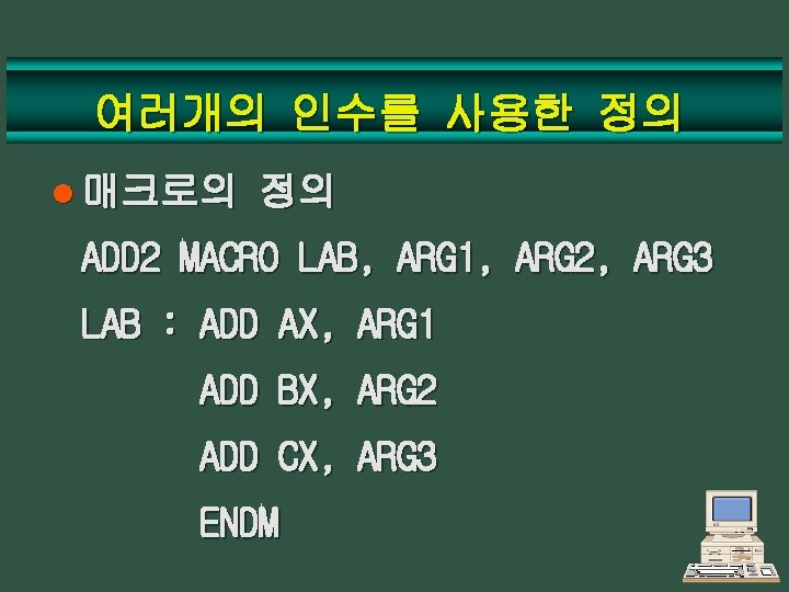 여러개의 인수를 사용한 정의 l 매크로의 정의 ADD 2 MACRO LAB, ARG 1, ARG