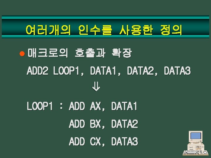 여러개의 인수를 사용한 정의 l 매크로의 호출과 확장 ADD 2 LOOP 1, DATA 2,