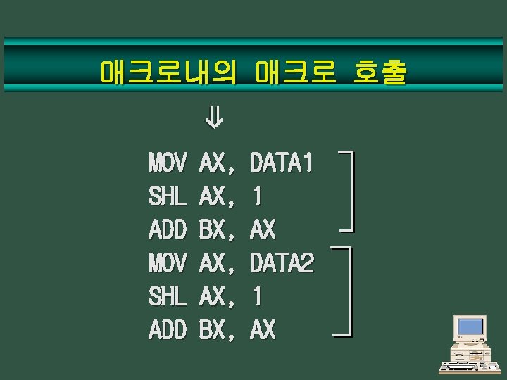 매크로내의 매크로 호출 ⇒ MOV SHL ADD AX, AX, BX, DATA 1 1 AX