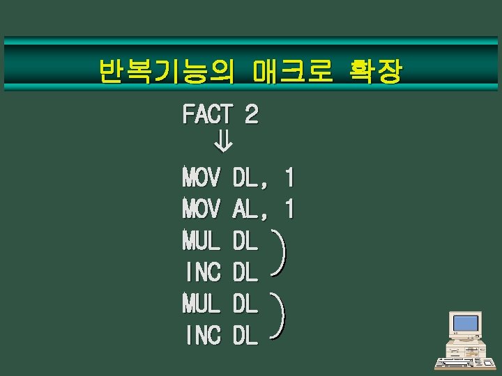 반복기능의 매크로 확장 ⇒ FACT 2 MOV MUL INC DL, 1 AL, 1 DL