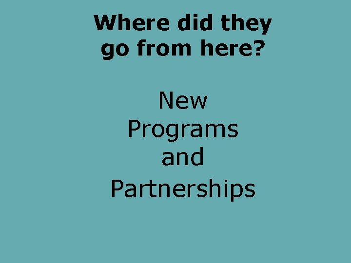 Where did they go from here? New Programs and Partnerships 