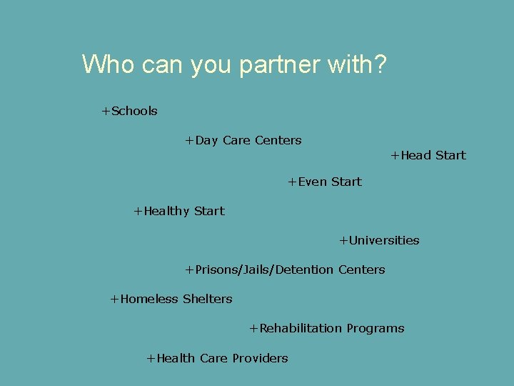 Who can you partner with? +Schools +Day Care Centers +Head Start +Even Start +Healthy