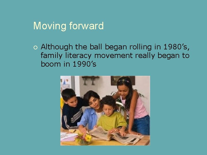 Moving forward Although the ball began rolling in 1980’s, family literacy movement really began
