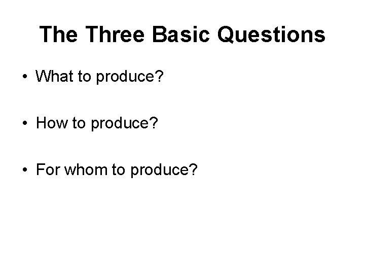 The Three Basic Questions • What to produce? • How to produce? • For