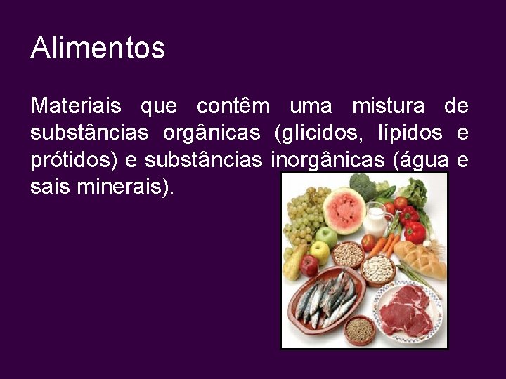 Alimentos Materiais que contêm uma mistura de substâncias orgânicas (glícidos, lípidos e prótidos) e