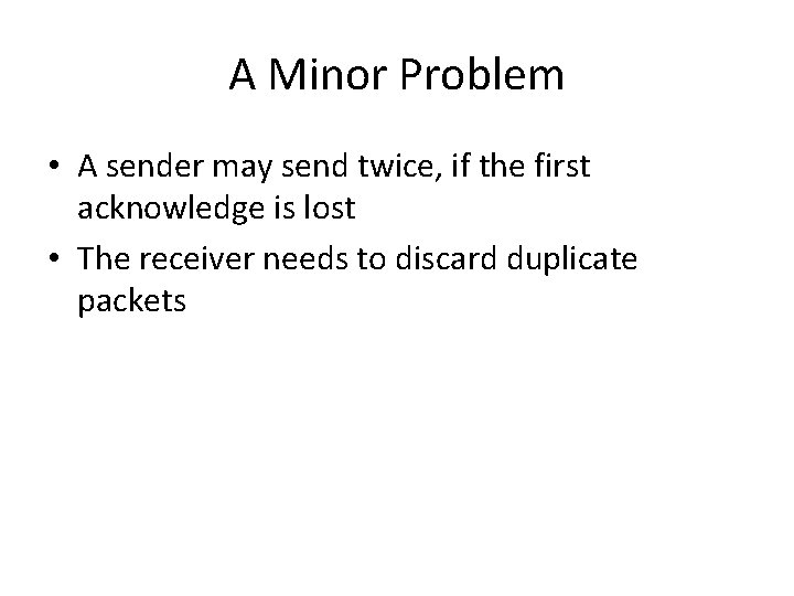 A Minor Problem • A sender may send twice, if the first acknowledge is