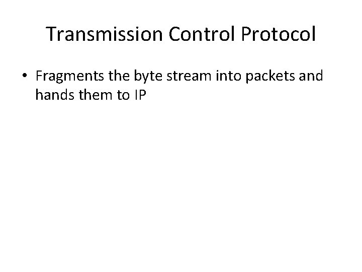 Transmission Control Protocol • Fragments the byte stream into packets and hands them to