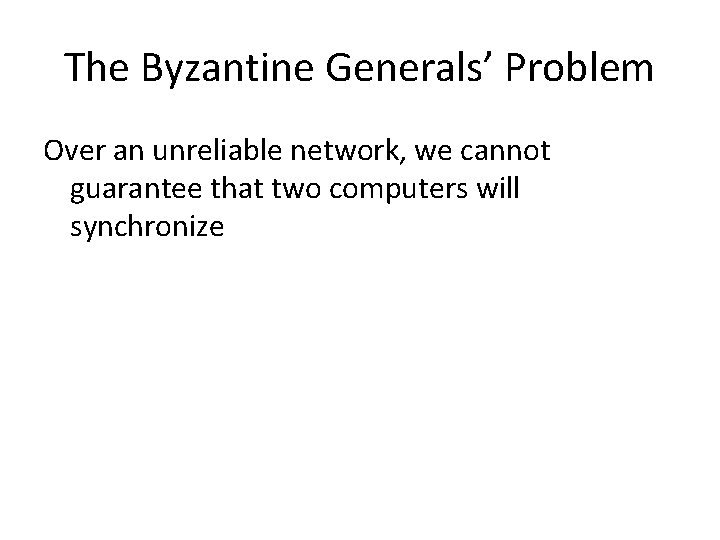 The Byzantine Generals’ Problem Over an unreliable network, we cannot guarantee that two computers