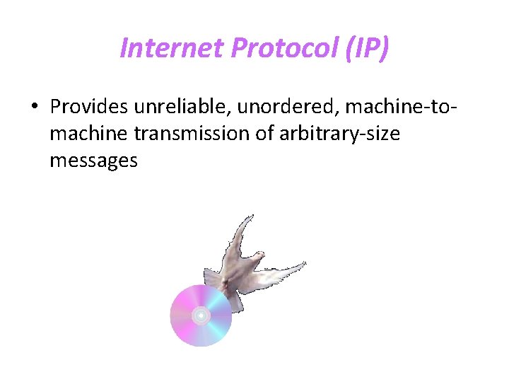 Internet Protocol (IP) • Provides unreliable, unordered, machine-tomachine transmission of arbitrary-size messages 