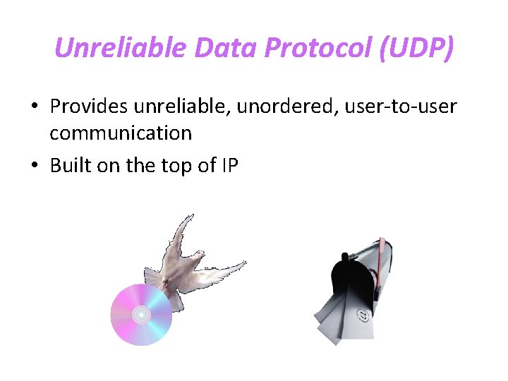 Unreliable Data Protocol (UDP) • Provides unreliable, unordered, user-to-user communication • Built on the